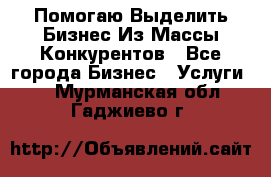  Помогаю Выделить Бизнес Из Массы Конкурентов - Все города Бизнес » Услуги   . Мурманская обл.,Гаджиево г.